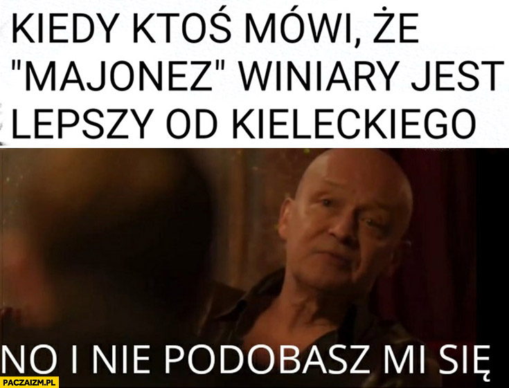 kiedy ktos mowi ze majonez winiary jest lepszy od&nbsp;kieleckiego no i&nbsp;nie podobasz mi sie dario slepnac od&nbsp;swiatel
